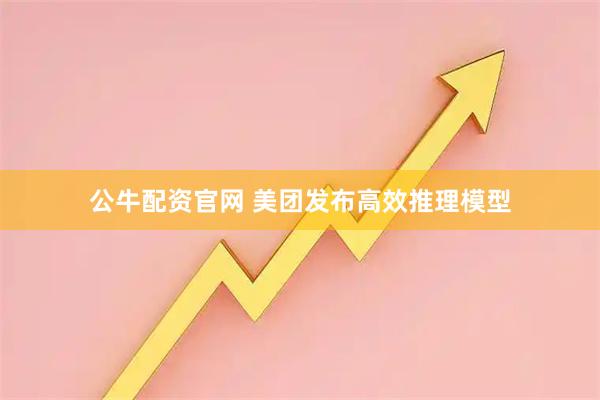 公牛配资官网 美团发布高效推理模型