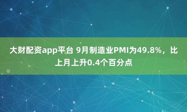 大财配资app平台 9月制造业PMI为49.8%，比上月上升0.4个百分点