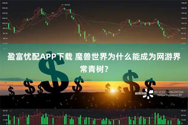 盈富忧配APP下载 魔兽世界为什么能成为网游界常青树？