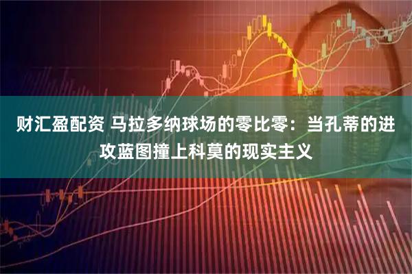 财汇盈配资 马拉多纳球场的零比零：当孔蒂的进攻蓝图撞上科莫的现实主义