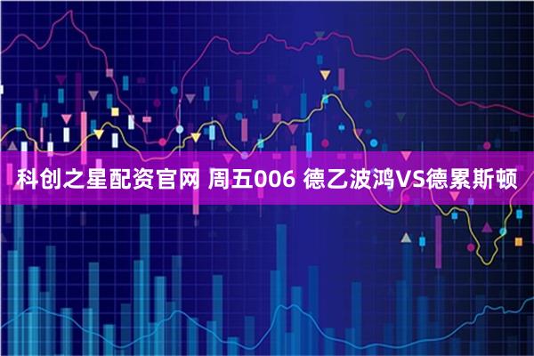 科创之星配资官网 周五006 德乙波鸿VS德累斯顿