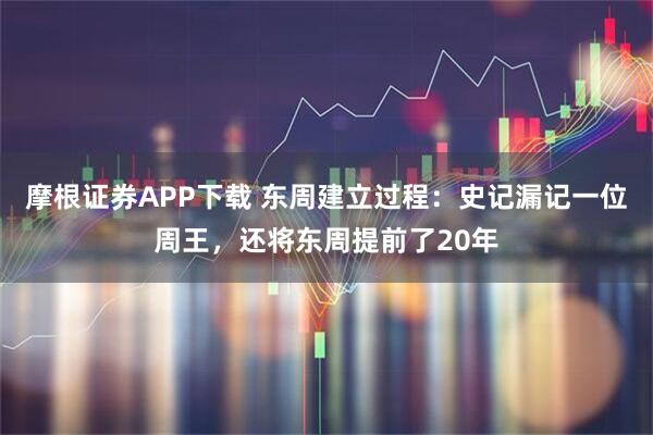 摩根证券APP下载 东周建立过程：史记漏记一位周王，还将东周提前了20年