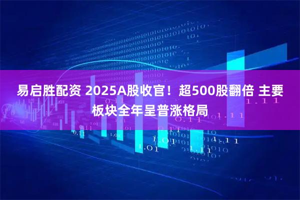 易启胜配资 2025A股收官！超500股翻倍 主要板块全年呈普涨格局