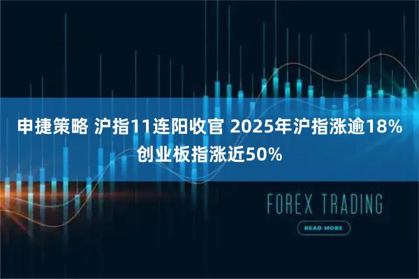 申捷策略 沪指11连阳收官 2025年沪指涨逾18%创业板指涨近50%