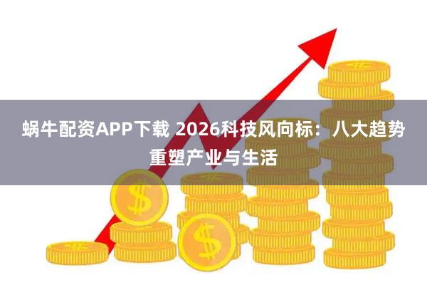 蜗牛配资APP下载 2026科技风向标：八大趋势重塑产业与生活