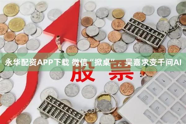 永华配资APP下载 微信“掀桌”，吴嘉求变千问AI