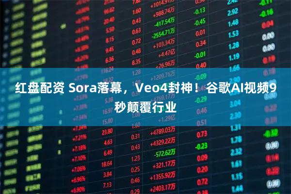 红盘配资 Sora落幕，Veo4封神！谷歌AI视频9秒颠覆行业